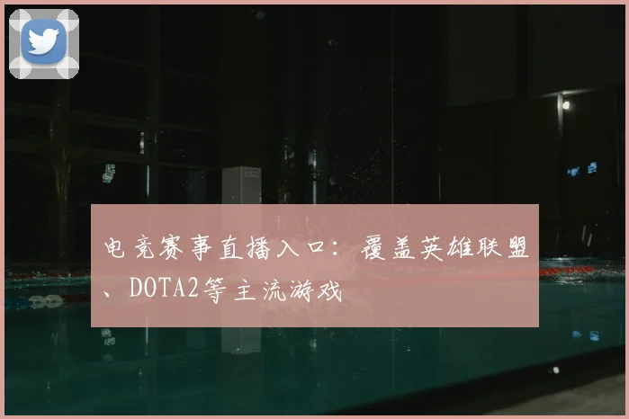 电竞赛事直播入口：覆盖英雄联盟、DOTA2等主流游戏