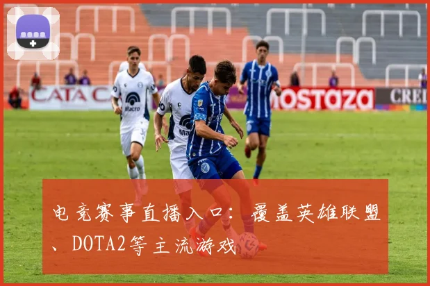 电竞赛事直播入口：覆盖英雄联盟、DOTA2等主流游戏