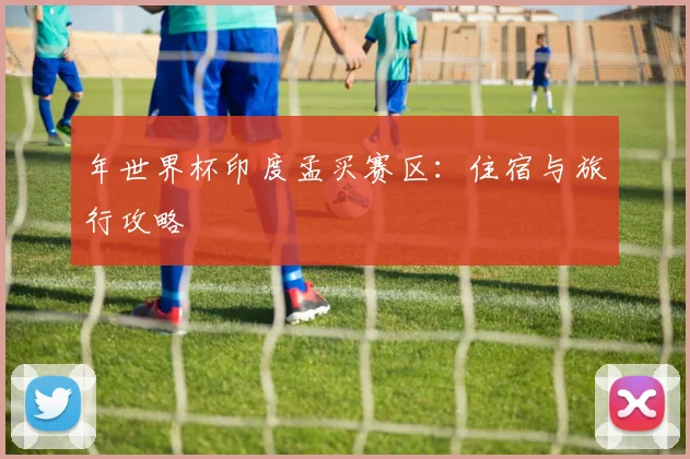 年世界杯印度孟买赛区：住宿与旅行攻略