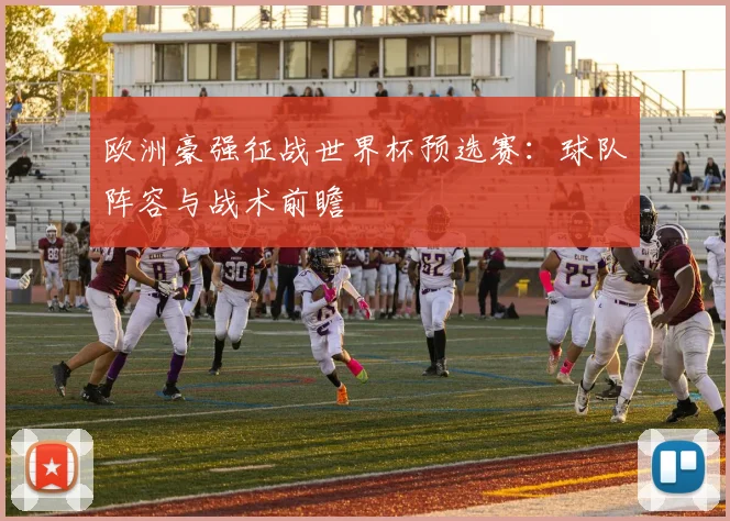 欧洲豪强征战世界杯预选赛：球队阵容与战术前瞻