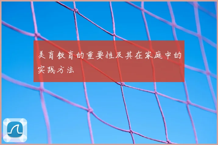 美育教育的重要性及其在家庭中的实践方法